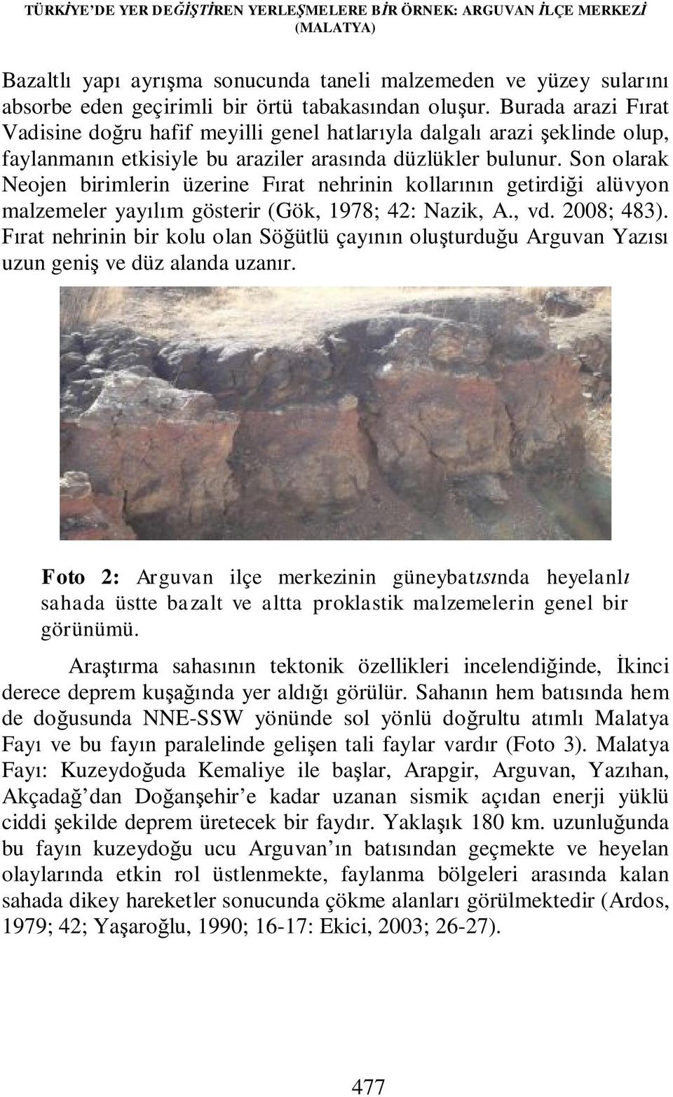 Son olarak Neojen birimlerin üzerine Fırat nehrinin kollarının getirdiği alüvyon malzemeler yayılım gösterir (Gök, 1978; 42: Nazik, A., vd. 2008; 483).