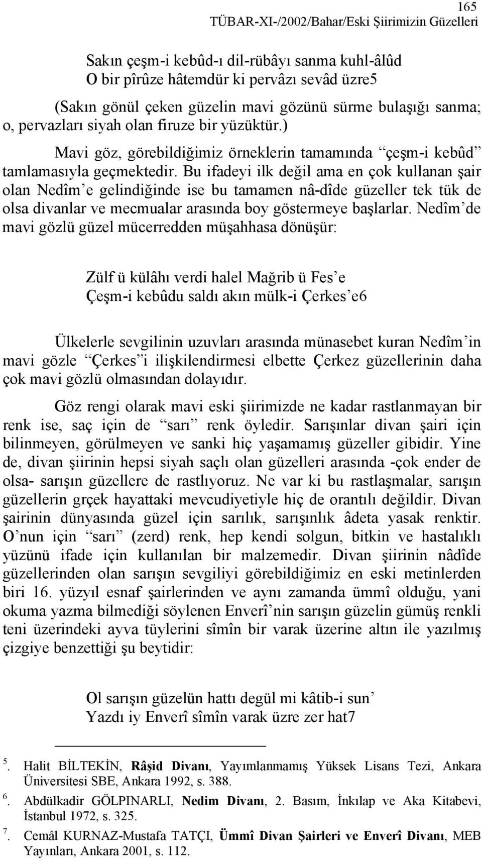 Bu ifadeyi ilk değil ama en çok kullanan şair olan Nedîm e gelindiğinde ise bu tamamen nâ-dîde güzeller tek tük de olsa divanlar ve mecmualar arasında boy göstermeye başlarlar.