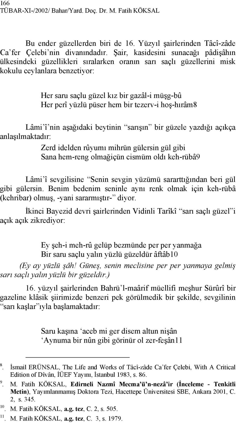 püser hem bir tezerv-i hoş-hırâm8 Lâmi î nin aşağıdaki beytinin sarışın bir güzele yazdığı açıkça anlaşılmaktadır: Zerd idelden rûyumı mihrün gülersin gül gibi Sana hem-reng olmağiçün cismüm oldı