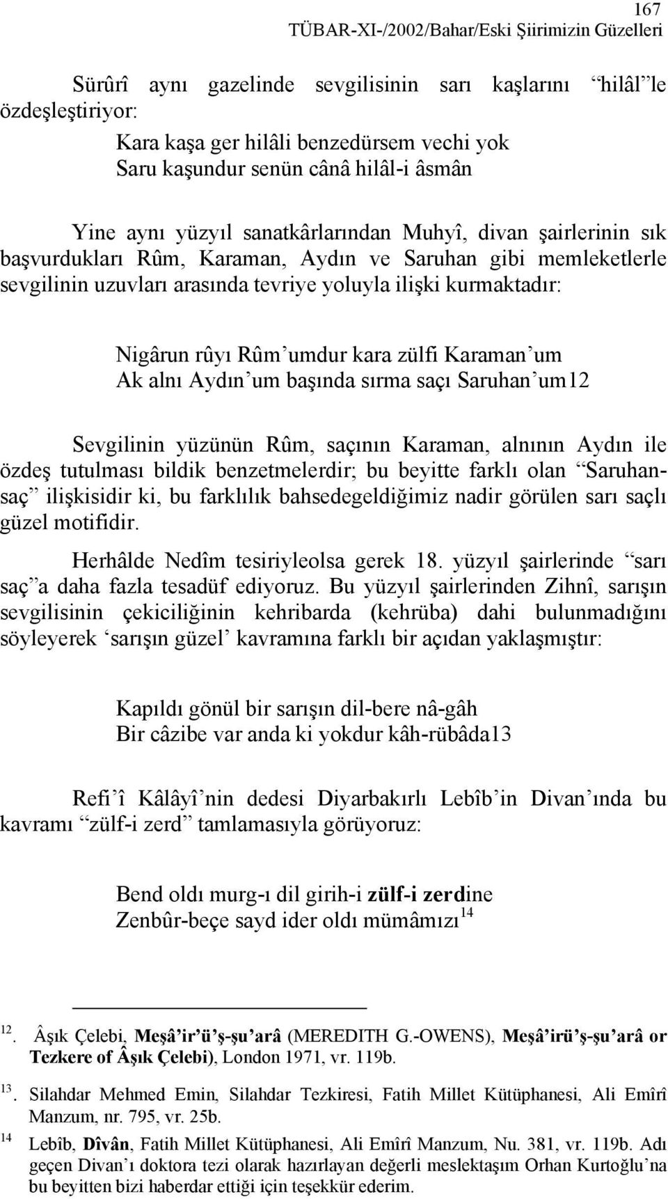 kurmaktadır: Nigârun rûyı Rûm umdur kara zülfi Karaman um Ak alnı Aydın um başında sırma saçı Saruhan um12 Sevgilinin yüzünün Rûm, saçının Karaman, alnının Aydın ile özdeş tutulması bildik