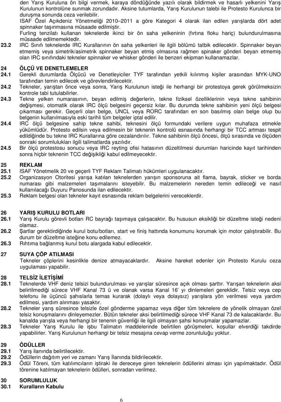 ISAF Özel Açıkdeniz Yönetmeliği 2010 2011 a göre Kategori 4 olarak ilan edilen yarışlarda dört adet spinnaker taşınmasına müsaade edilmiştir.