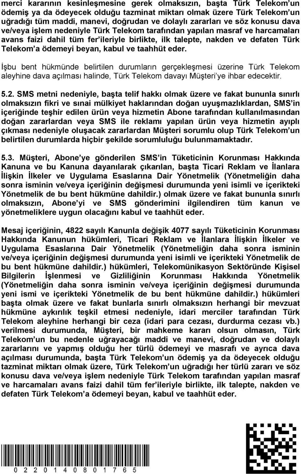 ödemeyi beyan, kabul ve taahhüt eder. İşbu bent hükmünde belirtilen durumların gerçekleşmesi üzerine Türk Telekom aleyhine dava açılması halinde, Türk Telekom davayı Müşteri ye ihbar edecektir. 5.2.