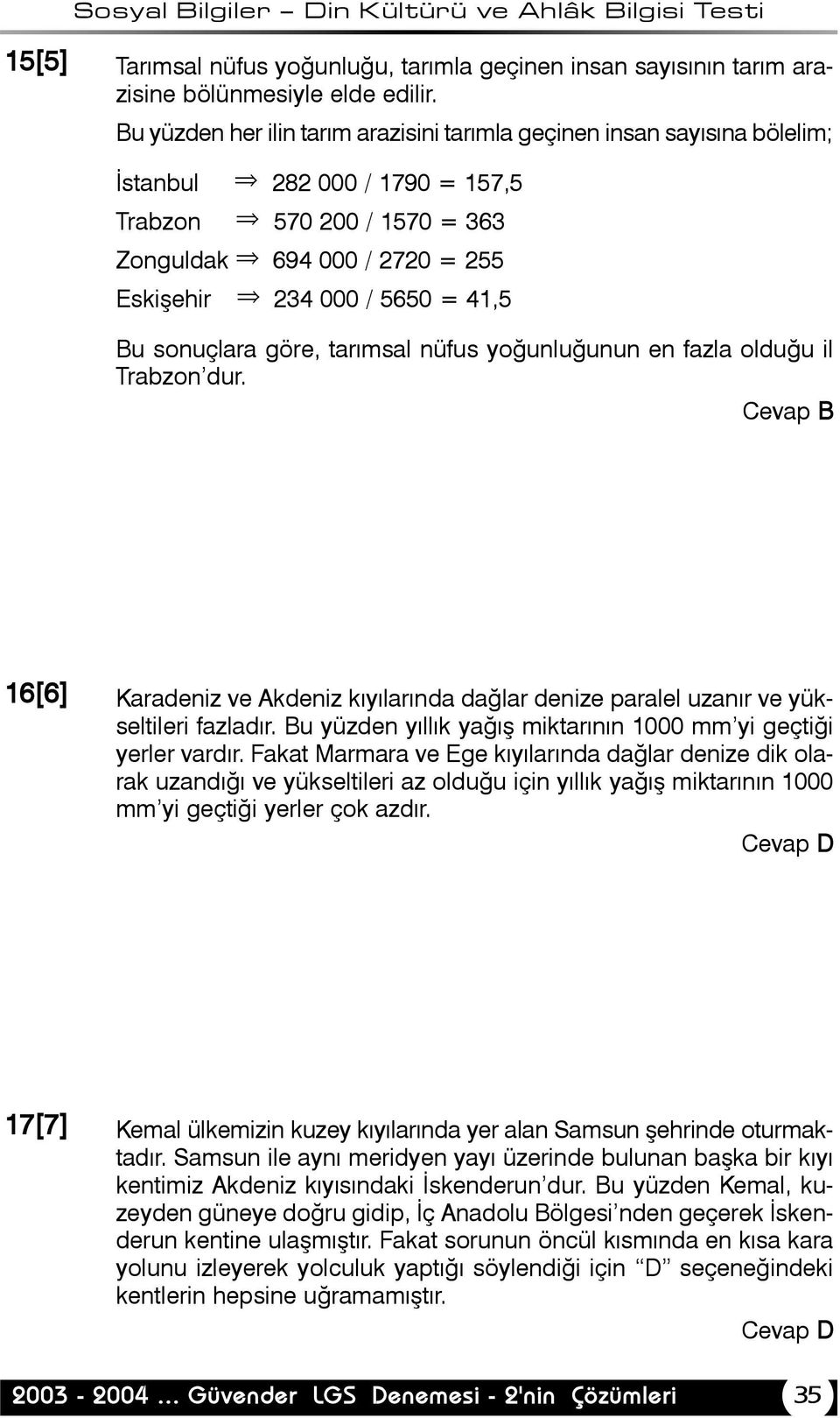 Bu sonuçlara göre, tarýmsal nüfus yoðunluðunun en fazla olduðu il Trabzon dur. 16[6] Karadeniz ve Akdeniz kýyýlarýnda daðlar denize paralel uzanýr ve yükseltileri fazladýr.