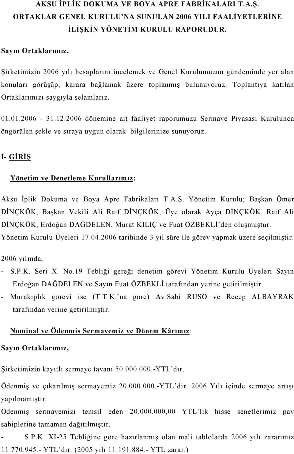 Toplantıya katılan Ortaklarımızı saygıyla selamlarız. 01.01.2006-31.12.2006 dönemine ait faaliyet raporumuzu Sermaye Piyasası Kurulunca öngörülen şekle ve sıraya uygun olarak bilgilerinize sunuyoruz.