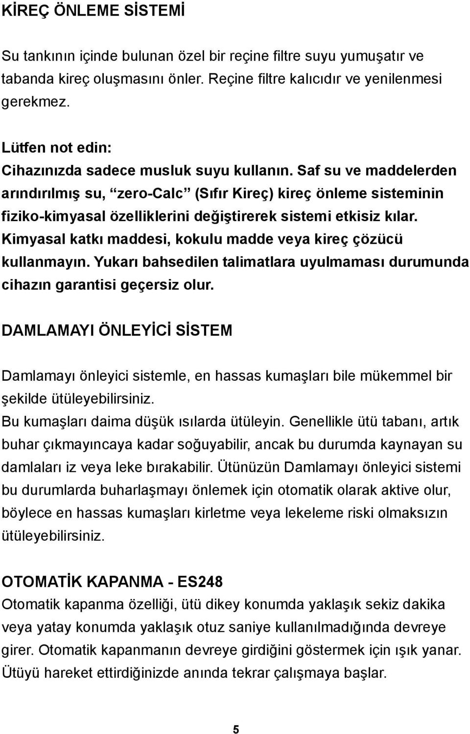 Saf su ve maddelerden arındırılmış su, zero-calc (Sıfır Kireç) kireç önleme sisteminin fiziko-kimyasal özelliklerini değiştirerek sistemi etkisiz kılar.