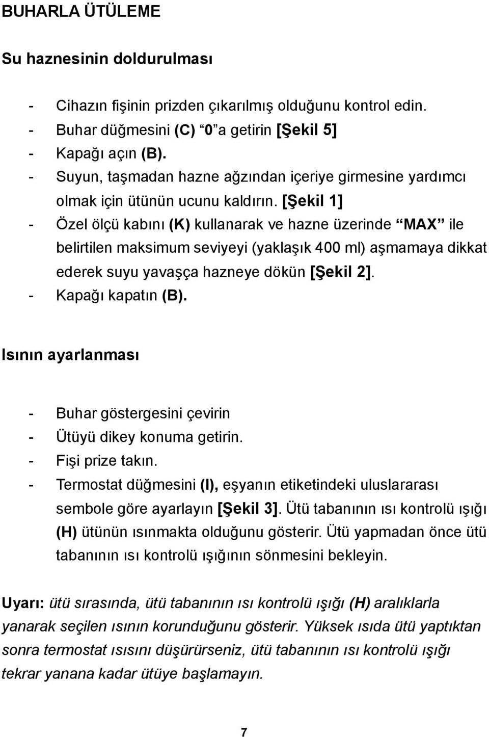 [Şekil 1] - Özel ölçü kabını (K) kullanarak ve hazne üzerinde MAX ile belirtilen maksimum seviyeyi (yaklaşık 400 ml) aşmamaya dikkat ederek suyu yavaşça hazneye dökün [Şekil 2]. - Kapağı kapatın (B).