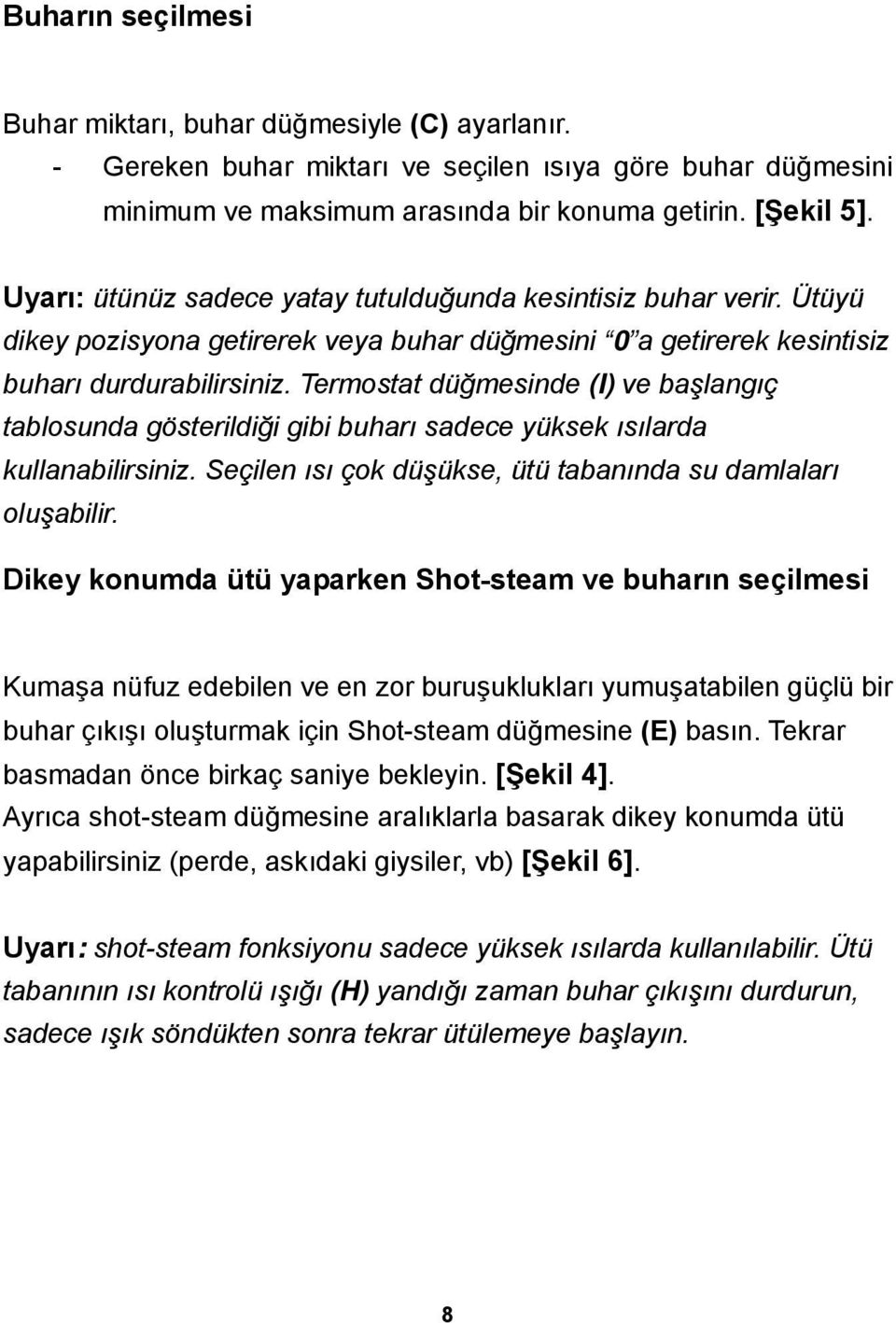 Termostat düğmesinde (I) ve başlangıç tablosunda gösterildiği gibi buharı sadece yüksek ısılarda kullanabilirsiniz. Seçilen ısı çok düşükse, ütü tabanında su damlaları oluşabilir.