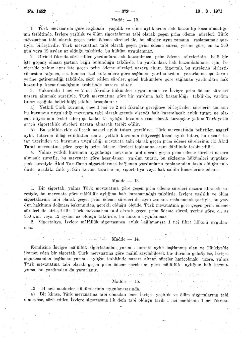 Türk mevzuatına tabi olarak geçen prim ödeme süresi, yerine göre, en az 360 gün veya 12 aydan az olduğu takdirde, bu hüküm uygulanmaz. 2.