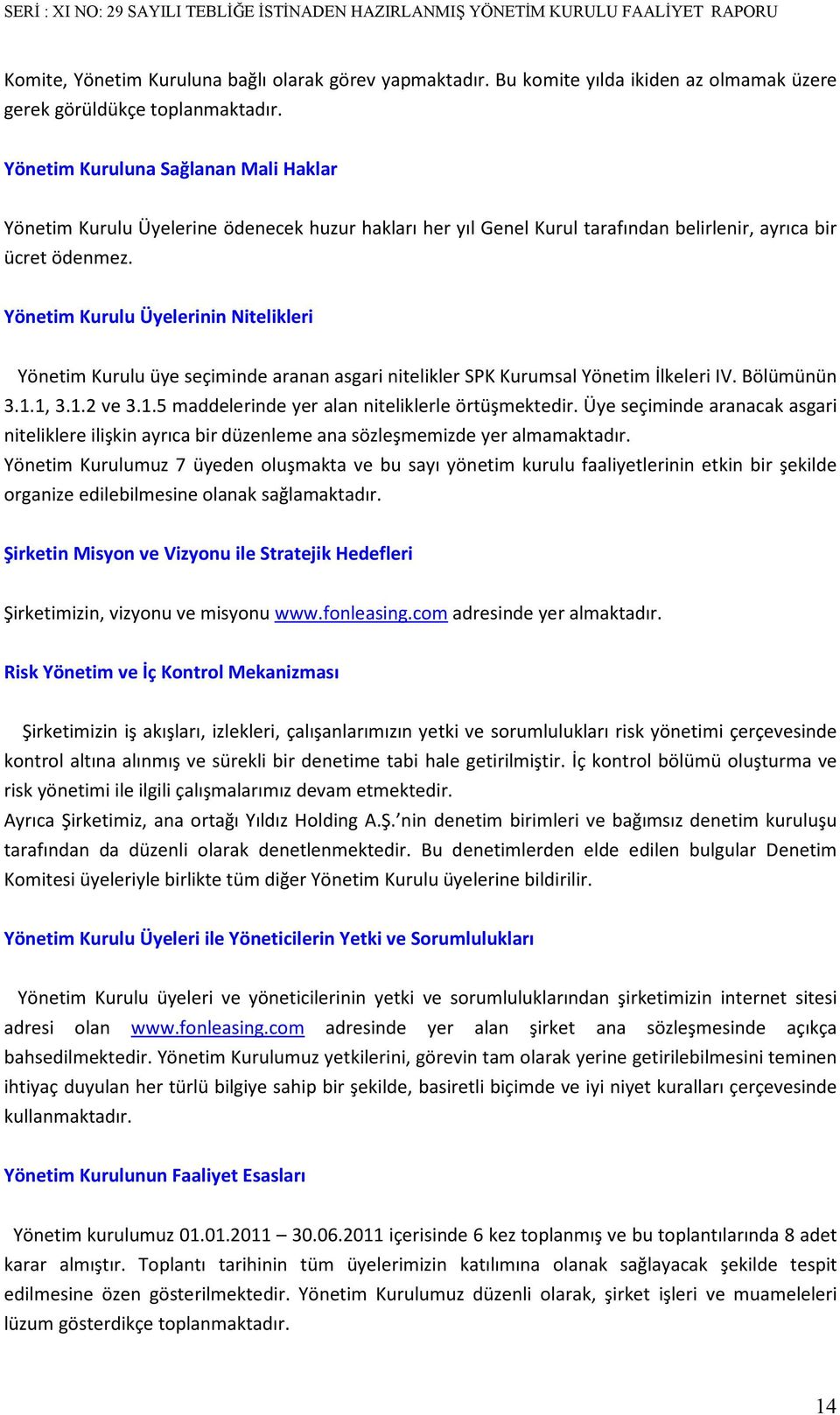 Yönetim Kurulu Üyelerinin Nitelikleri Yönetim Kurulu üye seçiminde aranan asgari nitelikler SPK Kurumsal Yönetim İlkeleri IV. Bölümünün 3.1.1, 3.1.2 ve 3.1.5 maddelerinde yer alan niteliklerle örtüşmektedir.