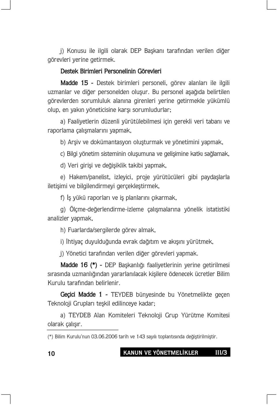 Bu personel afla da belirtilen görevlerden sorumluluk alan na girenleri yerine getirmekle yükümlü olup, en yak n yöneticisine karfl sorumludurlar; a) Faaliyetlerin düzenli yürütülebilmesi için