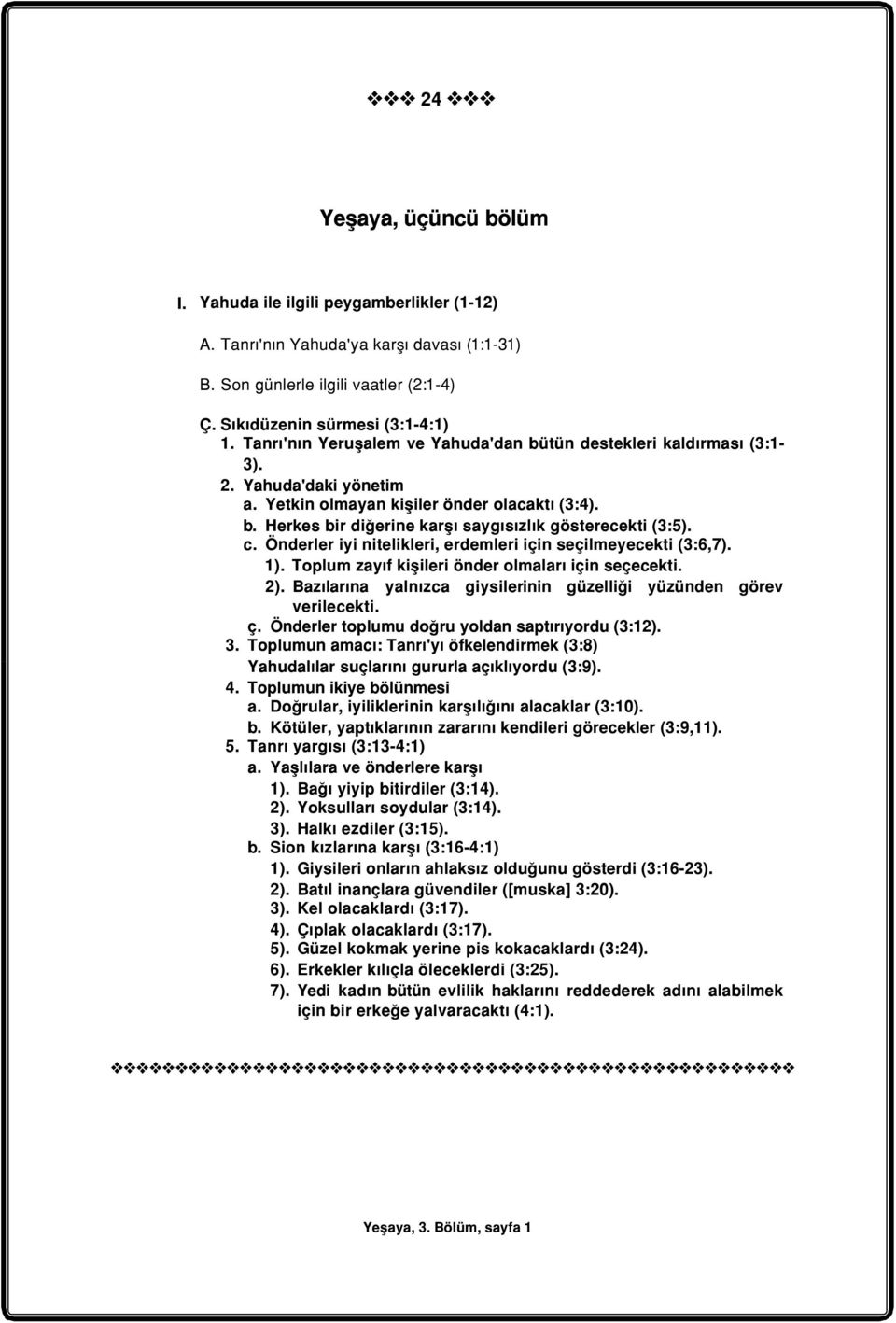 c. Önderler iyi nitelikleri, erdemleri için seçilmeyecekti (3:6,7). 1). Toplum zayýf kiþileri önder olmalarý için seçecekti. 2). Bazýlarýna yalnýzca giysilerinin güzelliði yüzünden görev verilecekti.