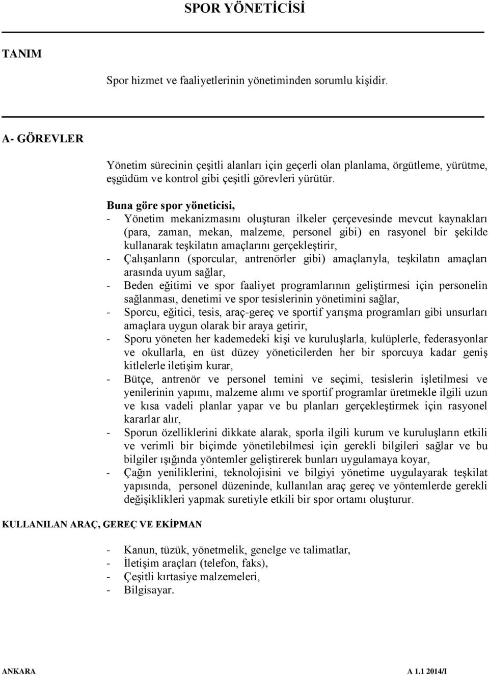 Buna göre spor yöneticisi, - Yönetim mekanizmasını oluşturan ilkeler çerçevesinde mevcut kaynakları (para, zaman, mekan, malzeme, personel gibi) en rasyonel bir şekilde kullanarak teşkilatın