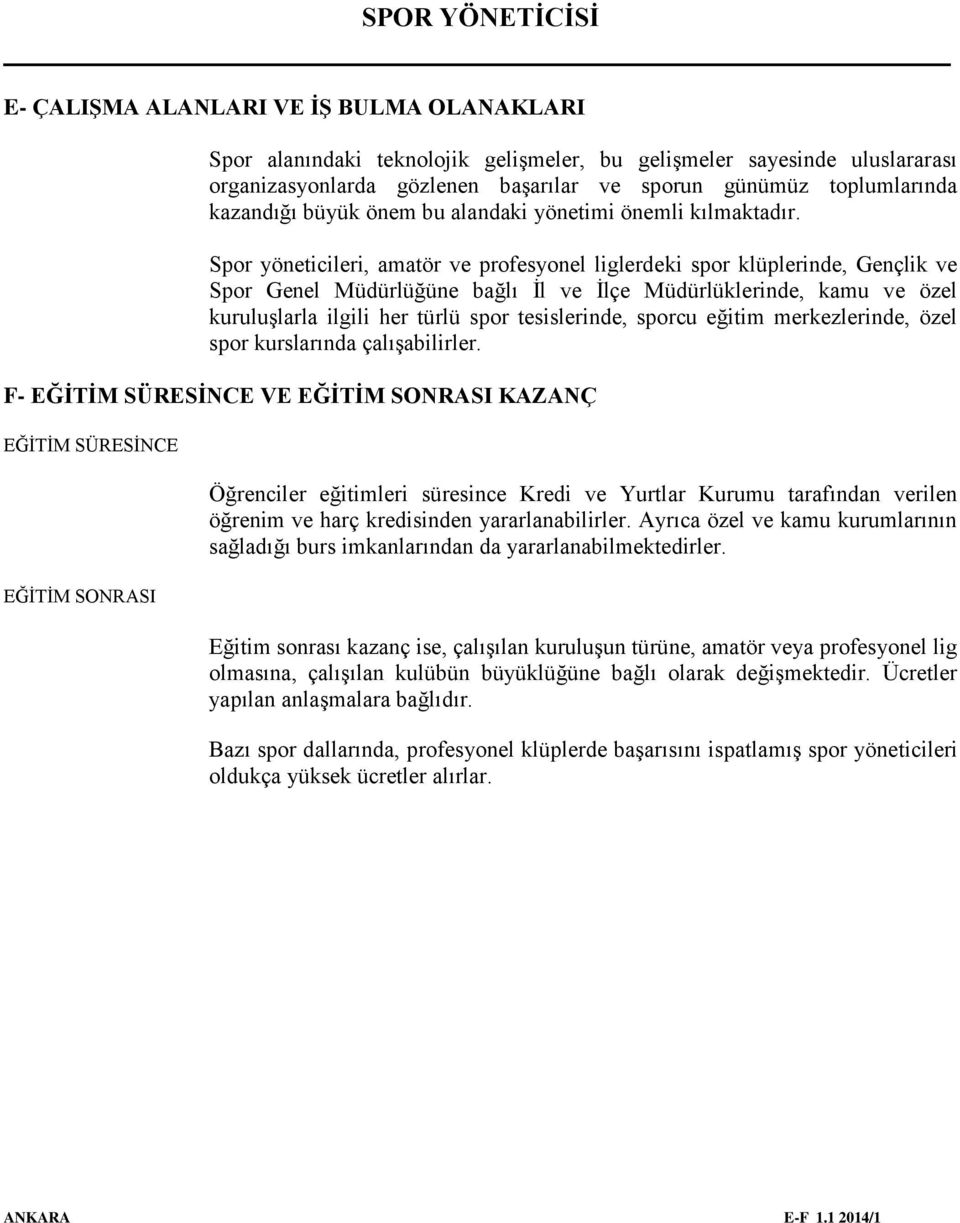 Spor yöneticileri, amatör ve profesyonel liglerdeki spor klüplerinde, Gençlik ve Spor Genel Müdürlüğüne bağlı İl ve İlçe Müdürlüklerinde, kamu ve özel kuruluşlarla ilgili her türlü spor tesislerinde,