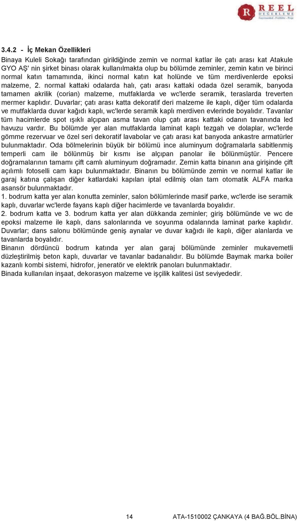 normal kattaki odalarda halı, çatı arası kattaki odada özel seramik, banyoda tamamen akrilik (corian) malzeme, mutfaklarda ve wc'lerde seramik, teraslarda treverten mermer kaplıdır.