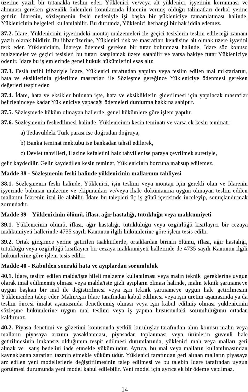 İdarenin, sözleşmenin feshi nedeniyle işi başka bir yükleniciye tamamlatması halinde, Yüklenicinin belgeleri kullanılabilir. Bu durumda, Yüklenici herhangi bir hak iddia edemez. 37.2.