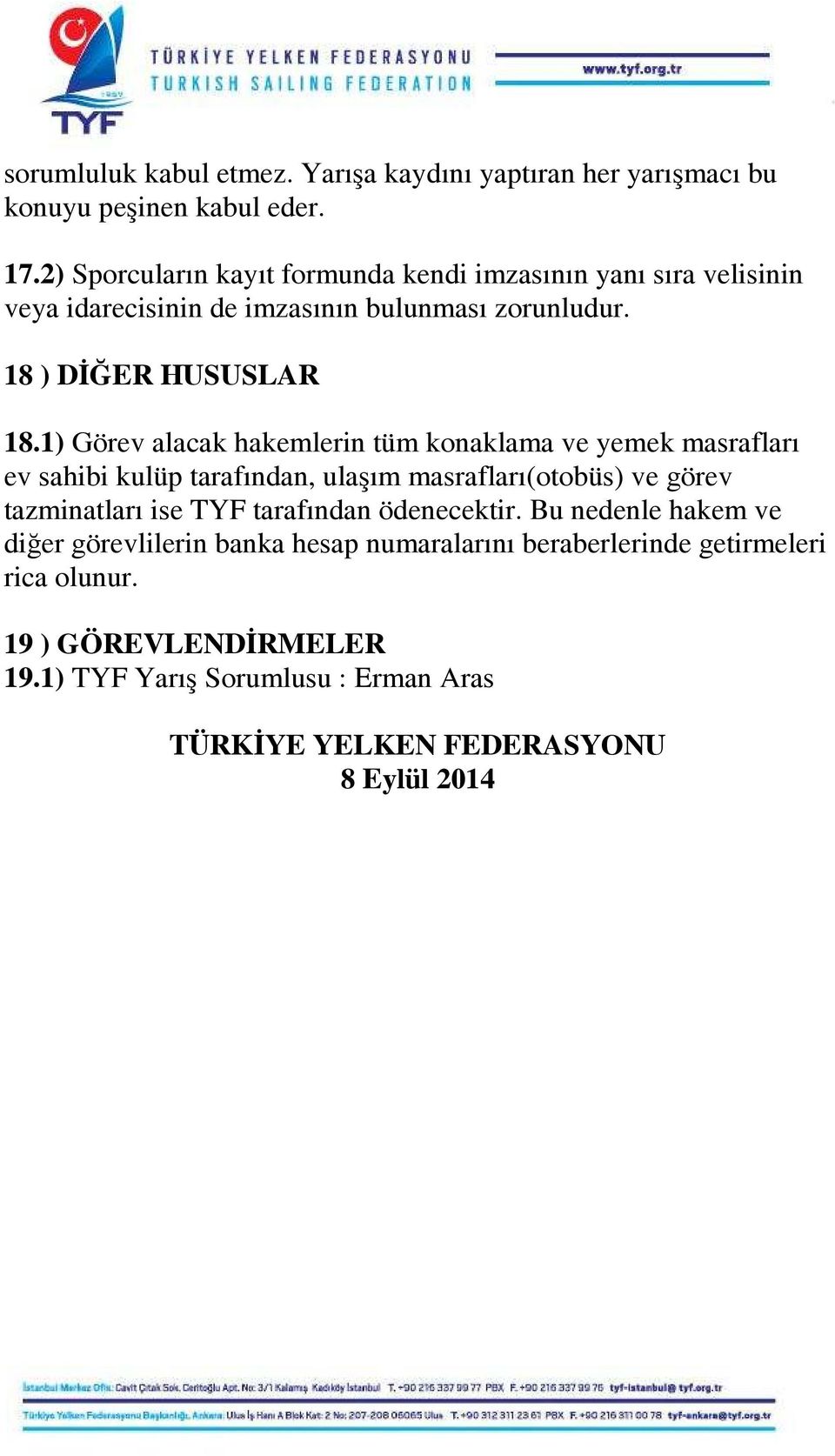 1) Görev alacak hakemlerin tüm konaklama ve yemek masrafları ev sahibi kulüp tarafından, ulaşım masrafları(otobüs) ve görev tazminatları ise TYF