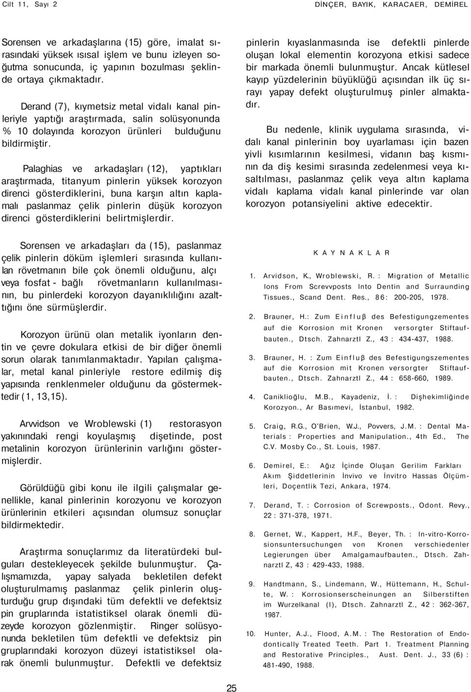 Palaghias ve arkadaşları (12), yaptıkları araştırmada, titanyum pinlerin yüksek korozyon direnci gösterdiklerini, buna karşın altın kaplamalı paslanmaz çelik pinlerin düşük korozyon direnci