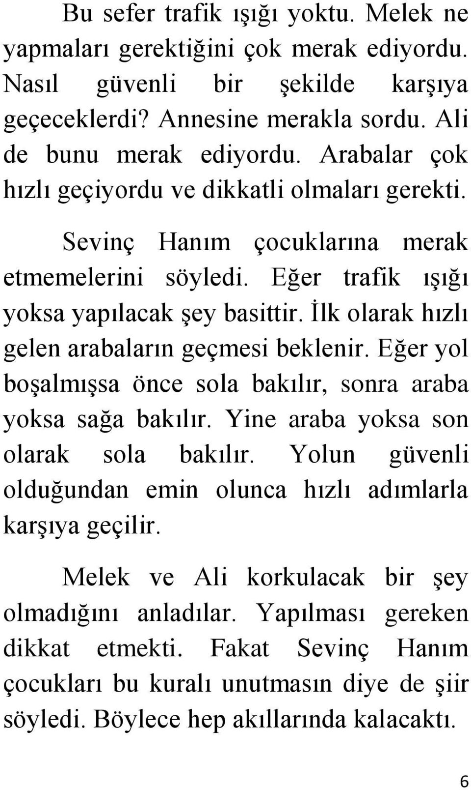 İlk olarak hızlı gelen arabaların geçmesi beklenir. Eğer yol boşalmışsa önce sola bakılır, sonra araba yoksa sağa bakılır. Yine araba yoksa son olarak sola bakılır.