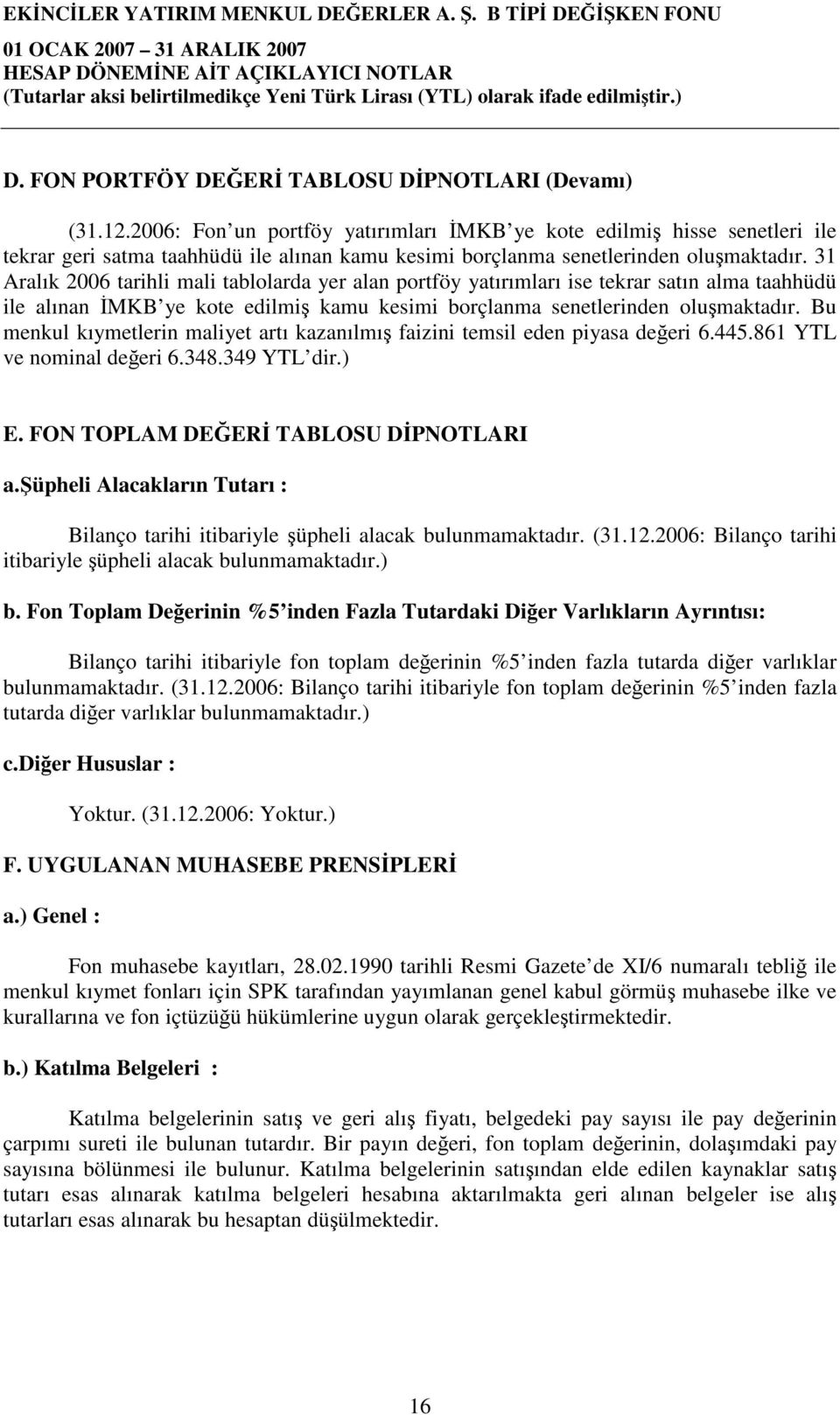 31 Aralık 2006 tarihli mali tablolarda yer alan portföy yatırımları ise tekrar satın alma taahhüdü ile alınan İMKB ye kote edilmiş kamu kesimi borçlanma senetlerinden oluşmaktadır.