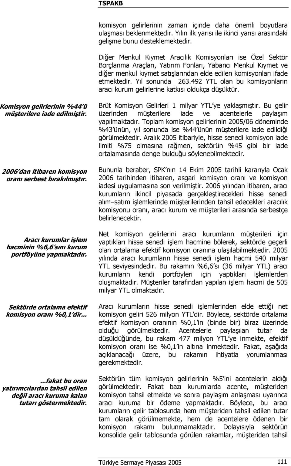 Yıl sonunda 263.492 YTL olan bu komisyonların aracı kurum gelirlerine katkısı oldukça düşüktür. Komisyon gelirlerinin %44 ü müşterilere iade edilmiştir.