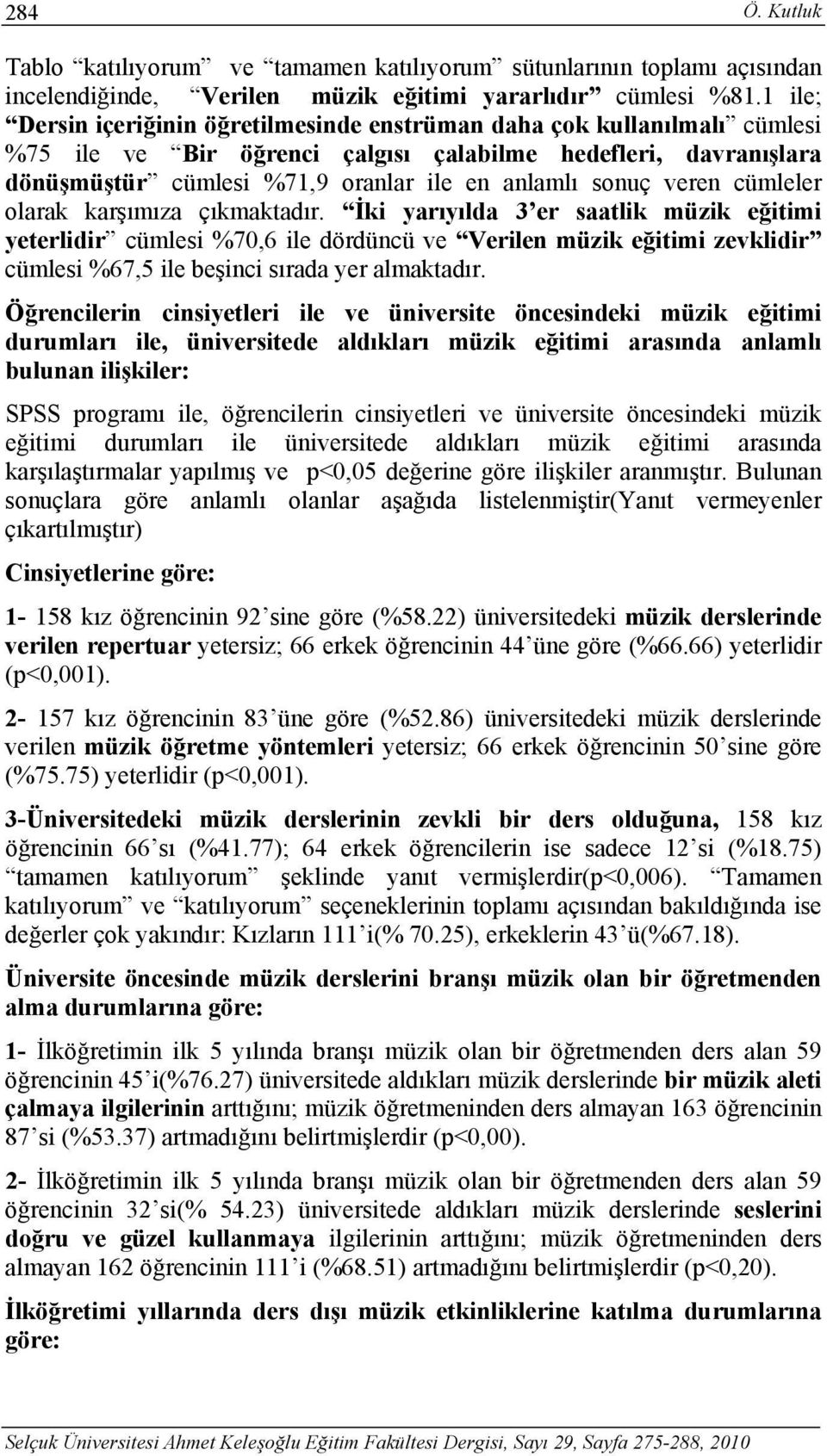 cümleler olarak karşımıza çıkmaktadır. İki yarıyılda 3 er saatlik müzik eğitimi yeterlidir cümlesi %,6 ile dördüncü ve Verilen müzik eğitimi zevklidir cümlesi %6, ile beşinci sırada yer almaktadır.