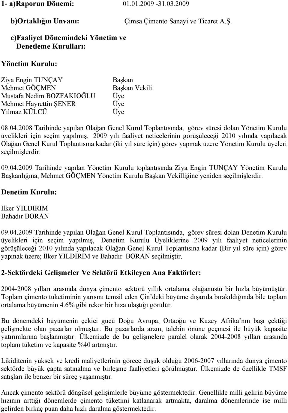 2008 Tarihinde yapılan Olağan Genel Kurul Toplantısında, görev süresi dolan Yönetim Kurulu üyelikleri için seçim yapılmış, 2009 yılı faaliyet neticelerinin görüşüleceği 2010 yılında yapılacak Olağan