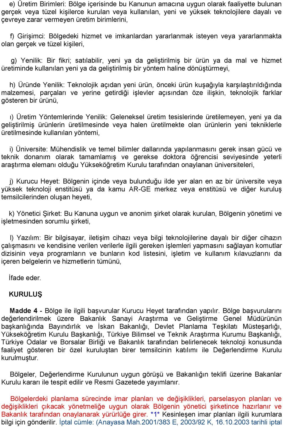 geliştirilmiş bir ürün ya da mal ve hizmet üretiminde kullanılan yeni ya da geliştirilmiş bir yöntem haline dönüştürmeyi, h) Üründe Yenilik: Teknolojik açıdan yeni ürün, önceki ürün kuşağıyla