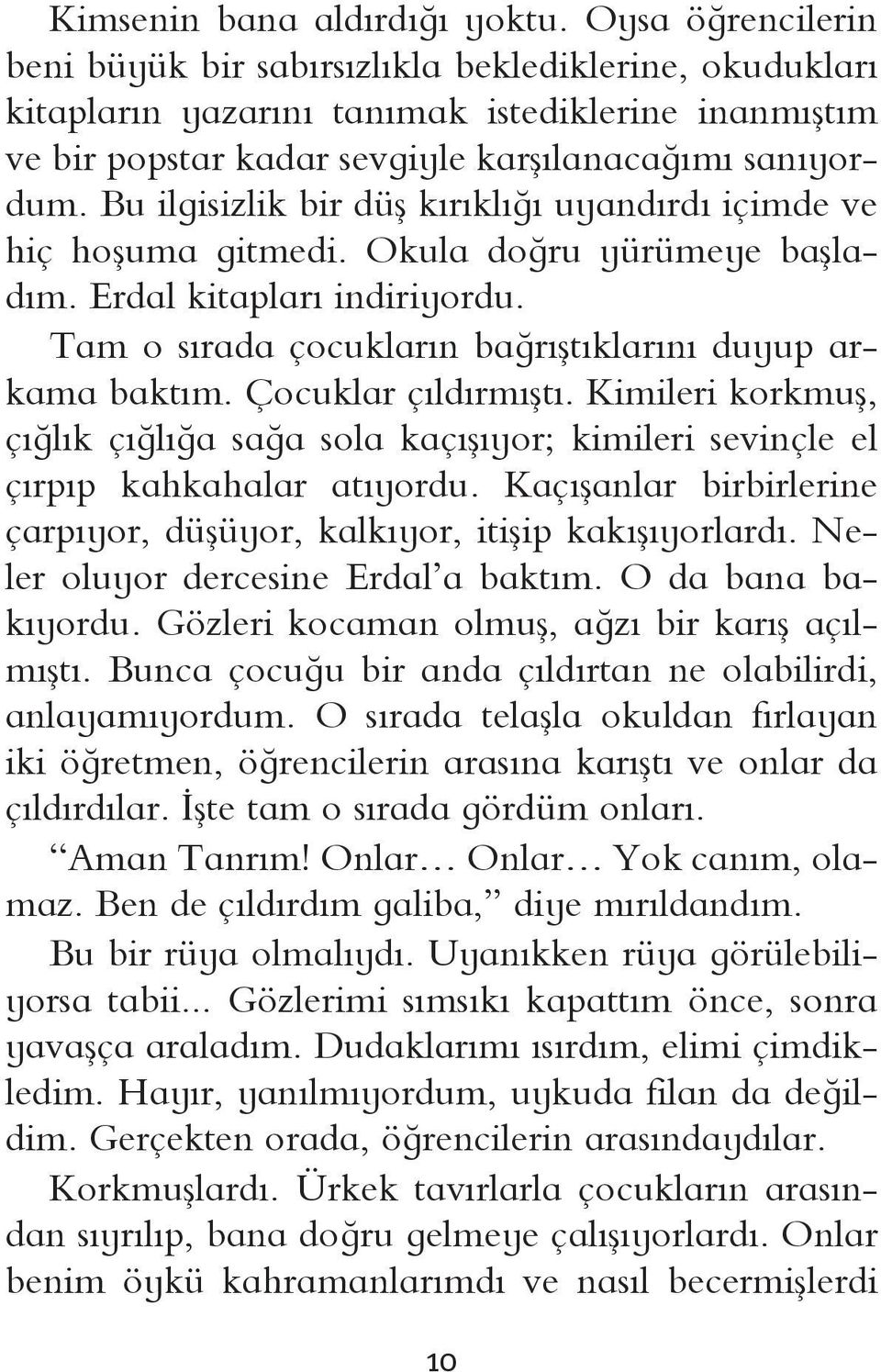 Bu ilgisizlik bir düş kırıklığı uyandırdı içimde ve hiç hoşuma gitmedi. Okula doğru yürümeye başladım. Erdal kitapları indiriyordu. Tam o sırada çocukların bağrıştıklarını duyup arkama baktım.