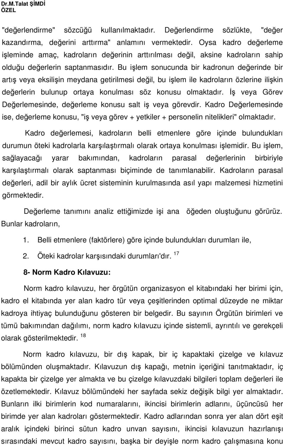 Bu ilem sonucunda bir kadronun deerinde bir artı veya eksiliin meydana getirilmesi deil, bu ilem ile kadroların özlerine ilikin deerlerin bulunup ortaya konulması söz konusu olmaktadır.