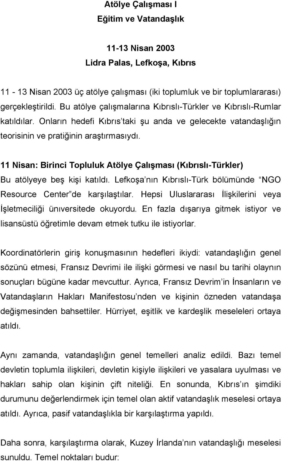 11 Nisan: Birinci Topluluk Atölye Çalışması (Kıbrıslı-Türkler) Bu atölyeye beş kişi katıldı. Lefkoşa nın Kıbrıslı-Türk bölümünde NGO Resource Center de karşılaştılar.