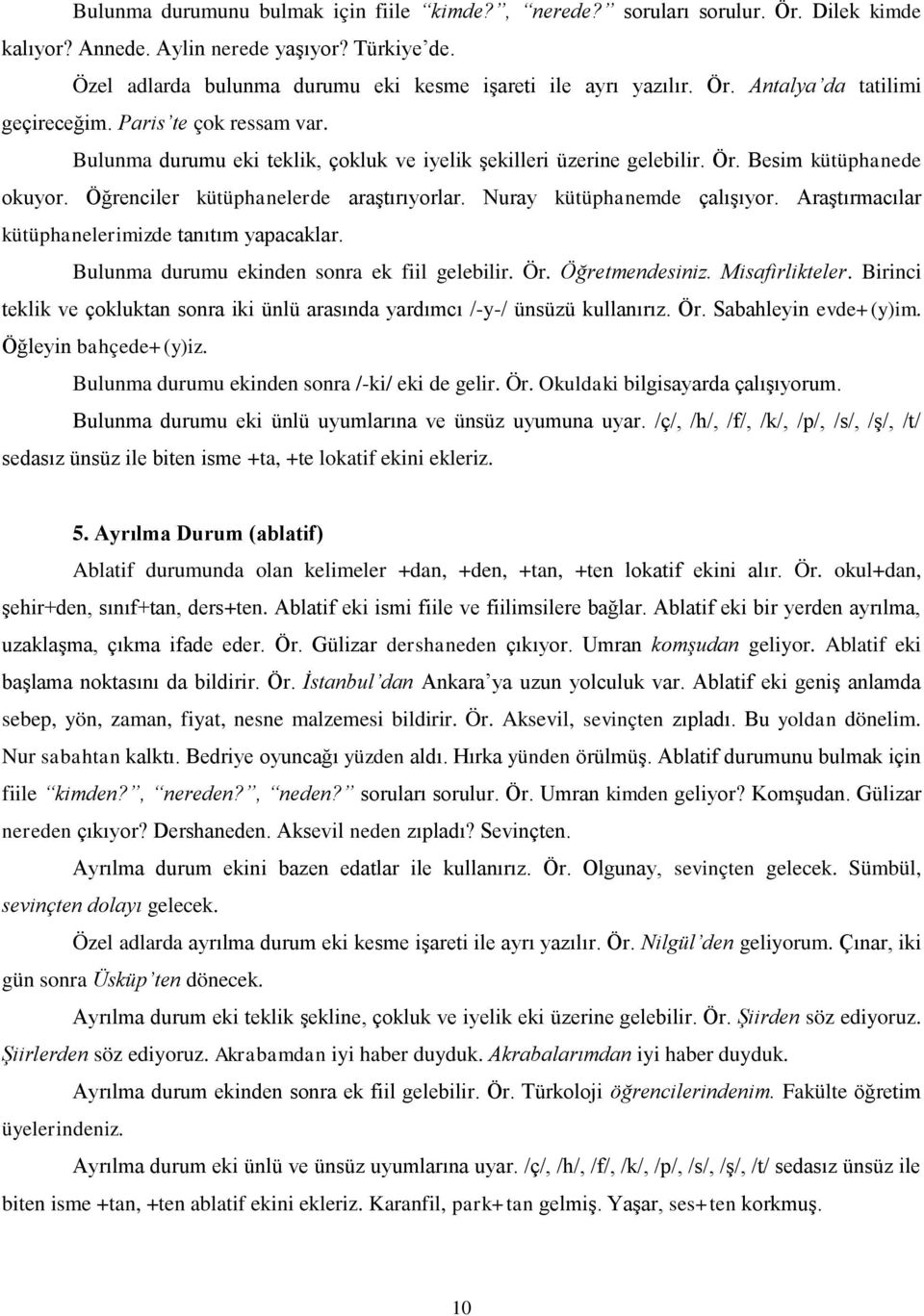 Öğrenciler kütüphanelerde araştırıyorlar. Nuray kütüphanemde çalışıyor. Araştırmacılar kütüphanelerimizde tanıtım yapacaklar. Bulunma durumu ekinden sonra ek fiil gelebilir. Ör. Öğretmendesiniz.