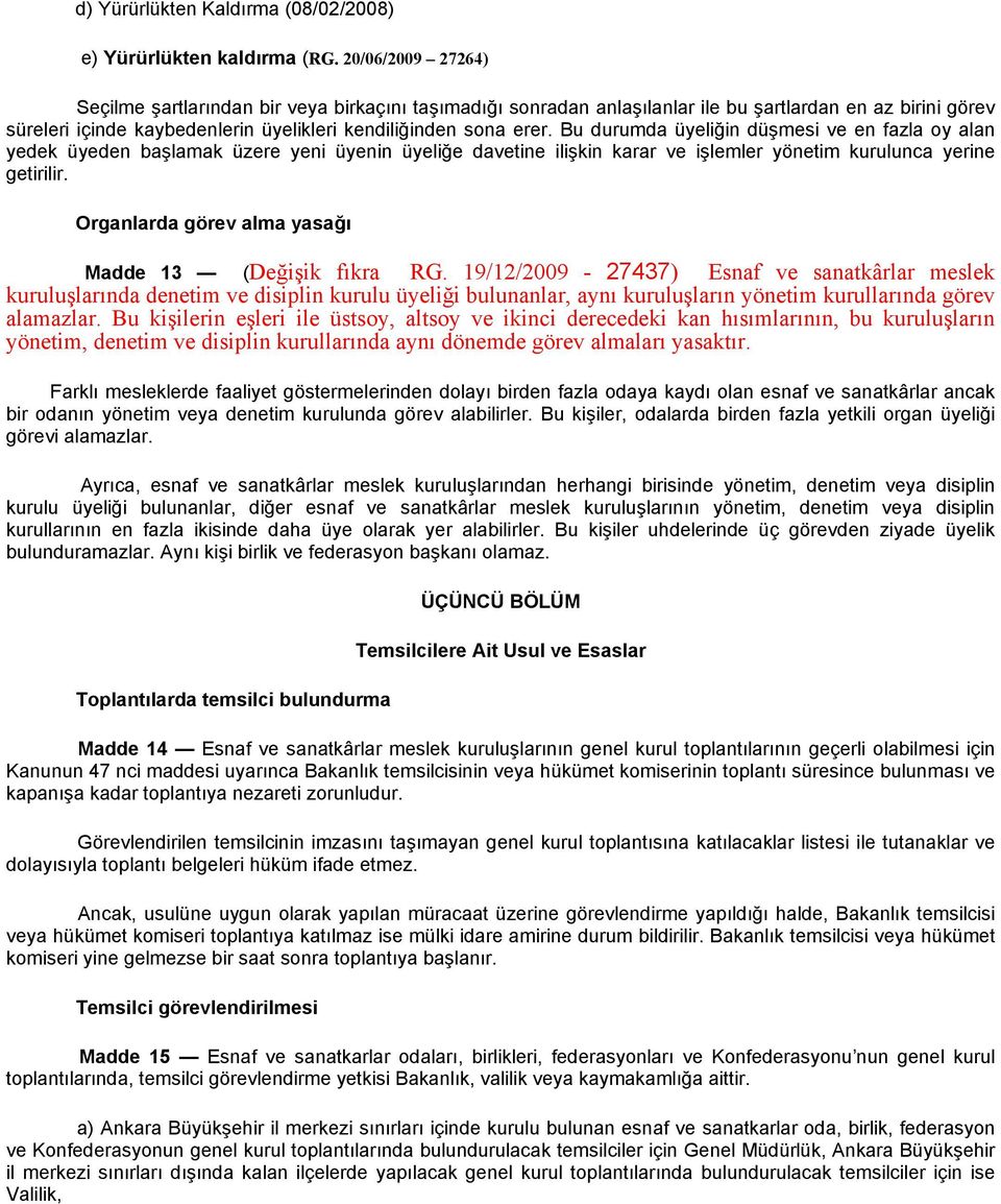 Bu durumda üyeliğin düşmesi ve en fazla oy alan yedek üyeden başlamak üzere yeni üyenin üyeliğe davetine ilişkin karar ve işlemler yönetim kurulunca yerine getirilir.