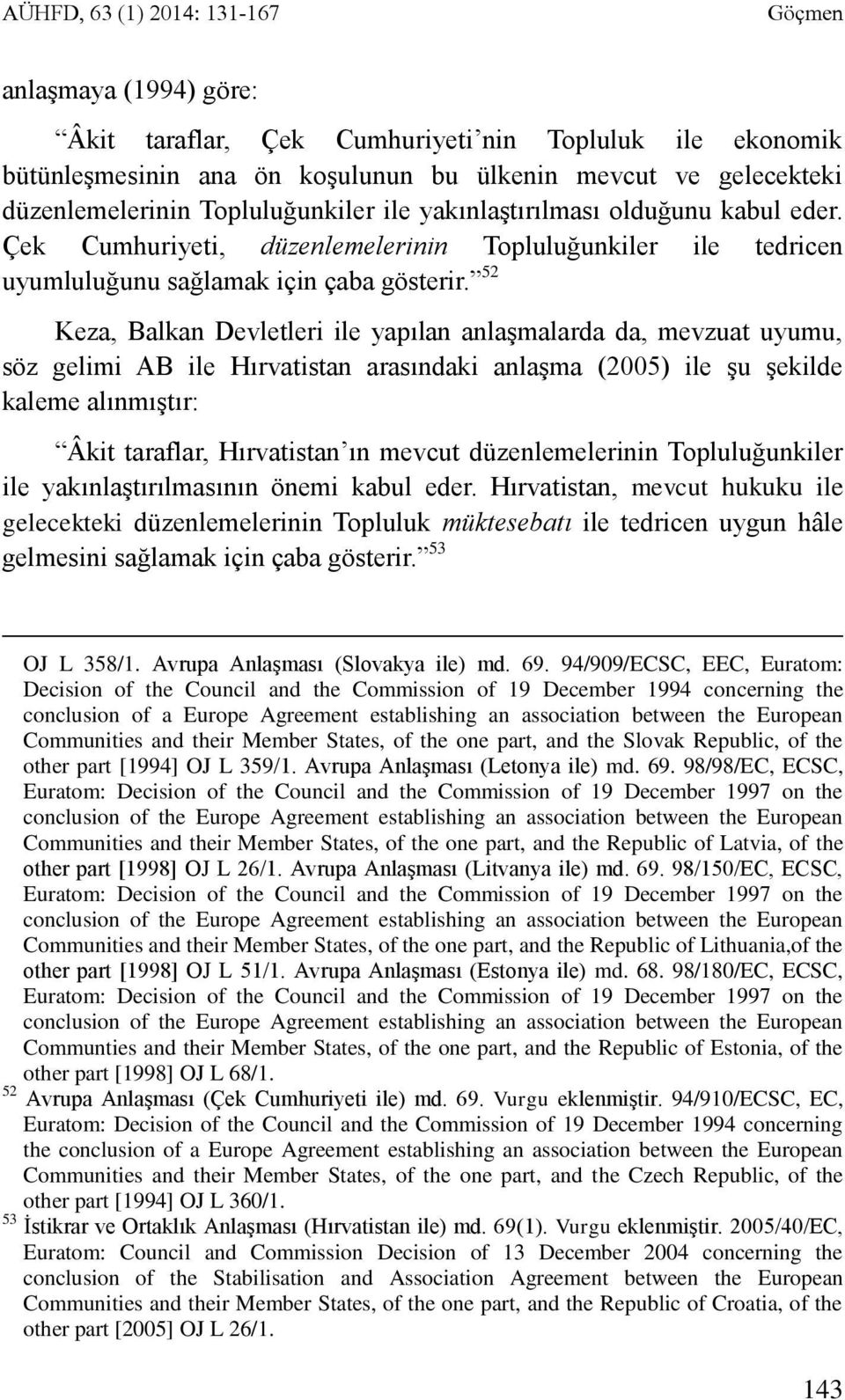52 Keza, Balkan Devletleri ile yapılan anlaşmalarda da, mevzuat uyumu, söz gelimi AB ile Hırvatistan arasındaki anlaşma (2005) ile şu şekilde kaleme alınmıştır: Âkit taraflar, Hırvatistan ın mevcut