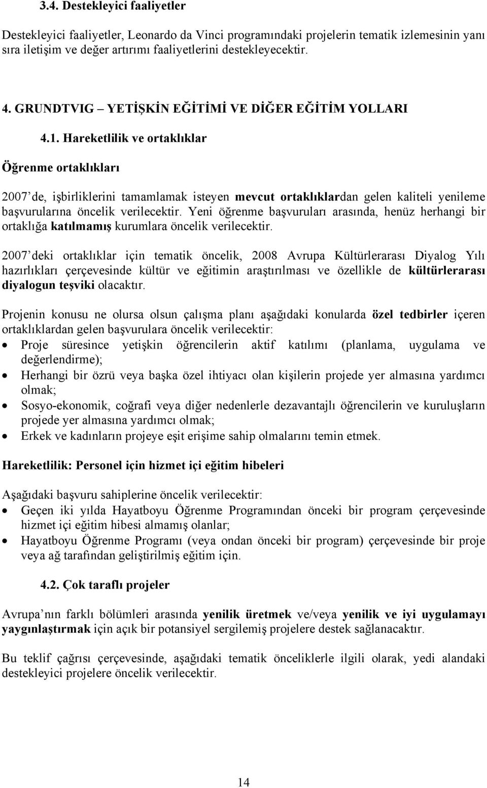 Hareketlilik ve ortaklıklar Öğrenme ortaklıkları 2007 de, işbirliklerini tamamlamak isteyen mevcut ortaklıklardan gelen kaliteli yenileme başvurularına öncelik verilecektir.