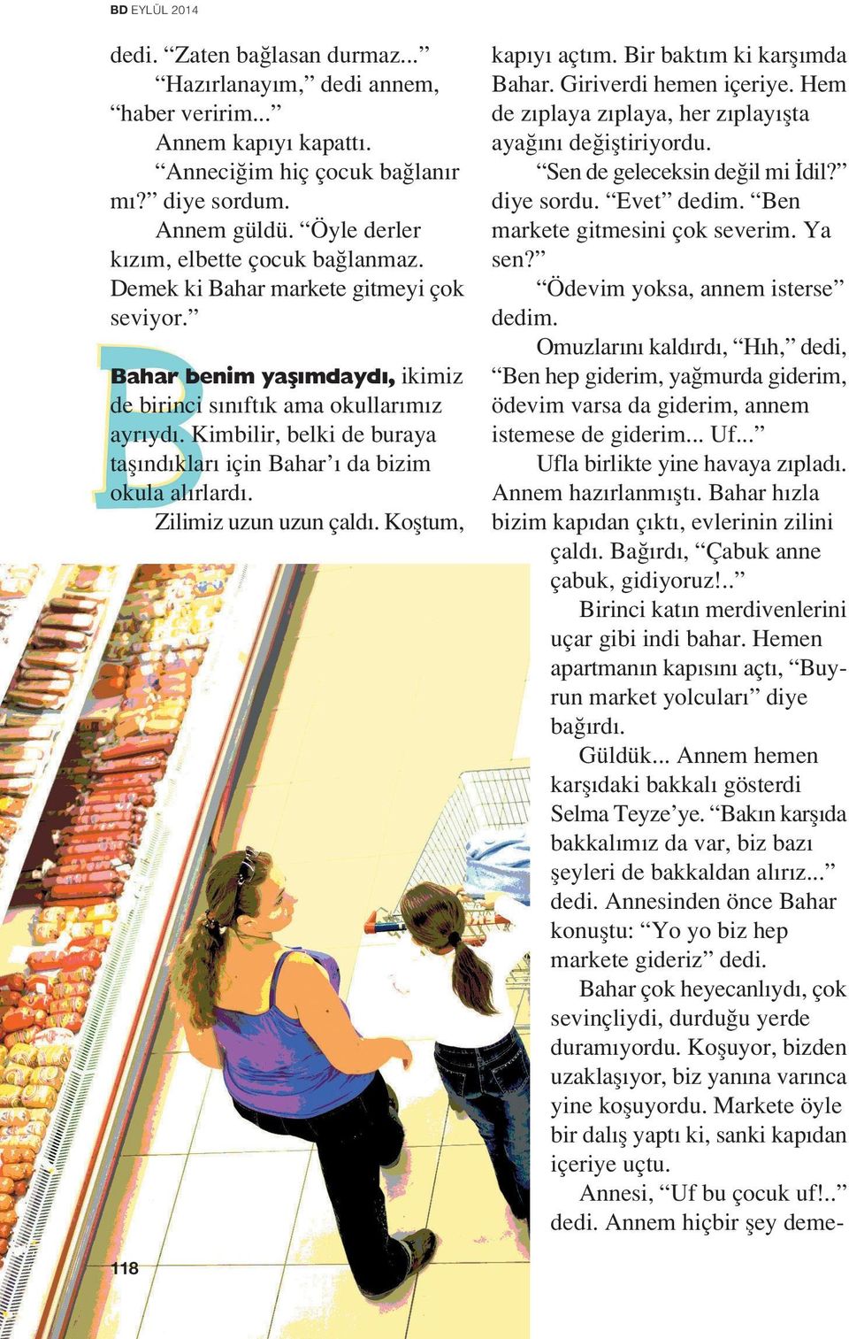 Zilimiz uzun uzun çald. Kofltum, kap y açt m. Bir bakt m ki karfl mda Bahar. Giriverdi hemen içeriye. Hem de z playa z playa, her z play flta aya n de ifltiriyordu. Sen de geleceksin de il mi dil?