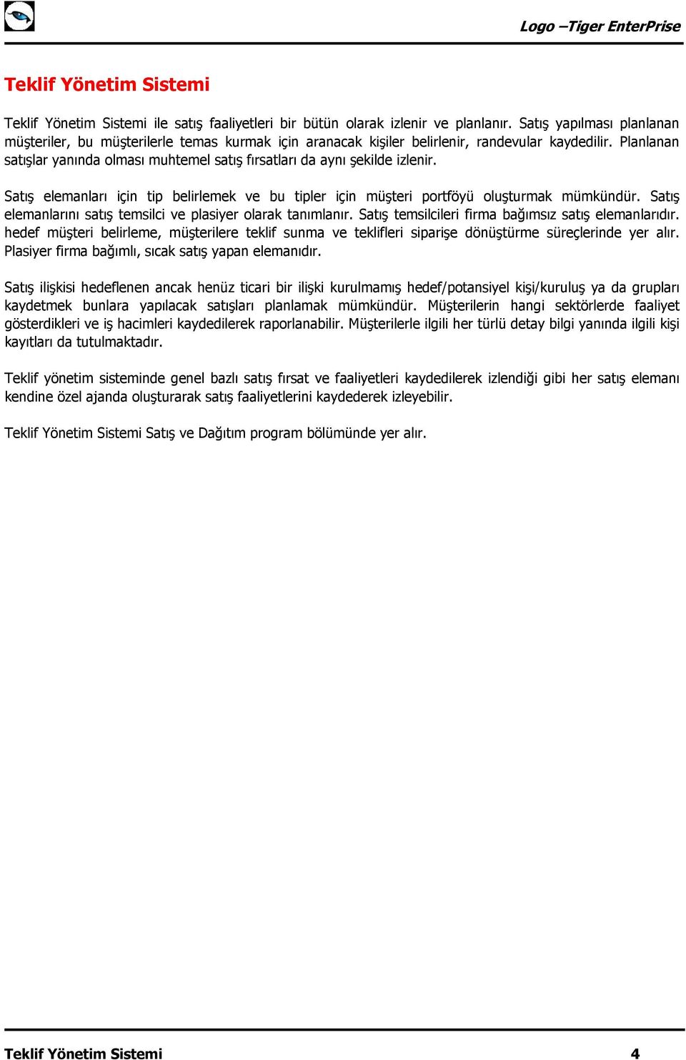 Planlanan satışlar yanında olması muhtemel satış fırsatları da aynı şekilde izlenir. Satış elemanları için tip belirlemek ve bu tipler için müşteri portföyü oluşturmak mümkündür.