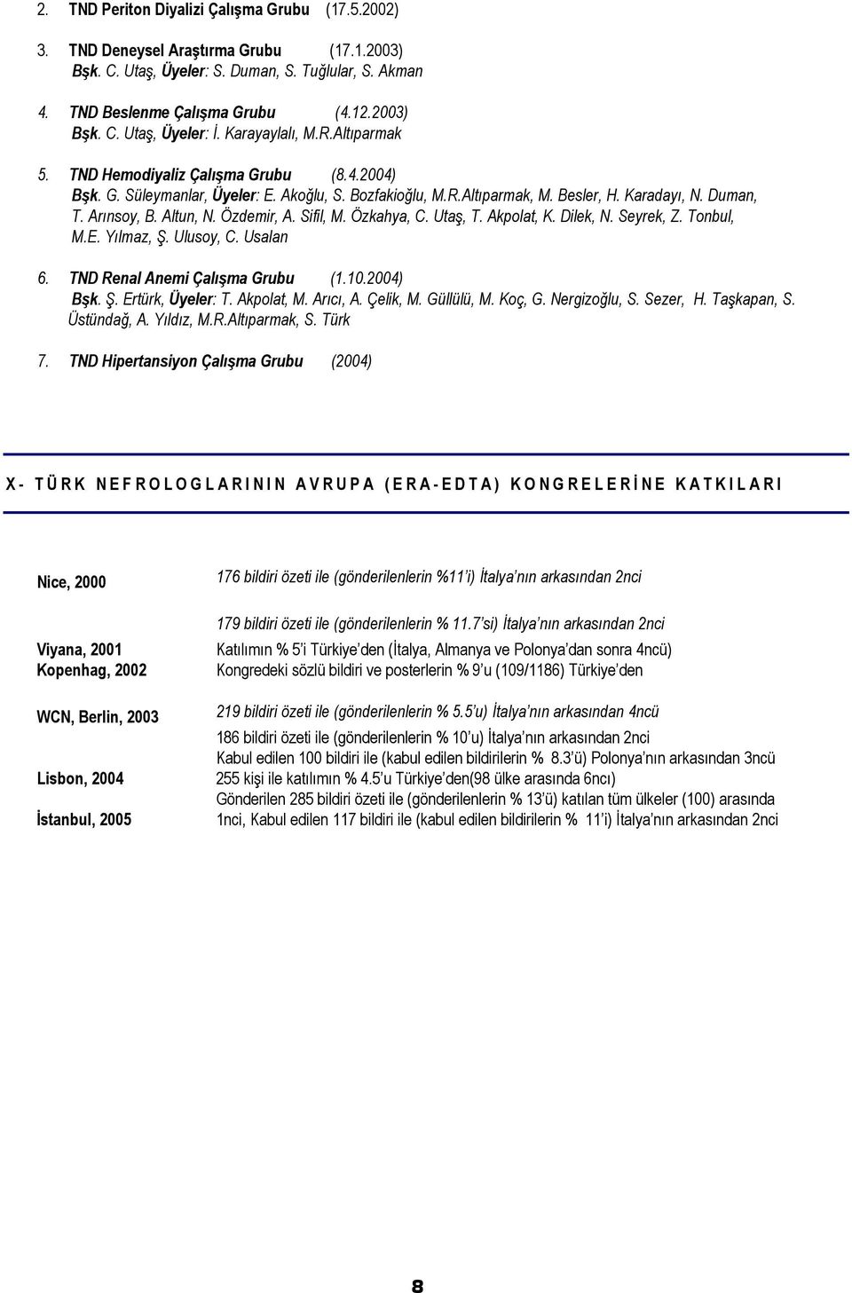 Altun, N. Özdemir, A. Sifil, M. Özkahya, C. Utaş, T. Akpolat, K. Dilek, N. Seyrek, Z. Tonbul, M.E. Yılmaz, Ş. Ulusoy, C. Usalan 6. TND Renal Anemi Çalışma Grubu (1.10.2004) Bşk. Ş. Ertürk, Üyeler: T.