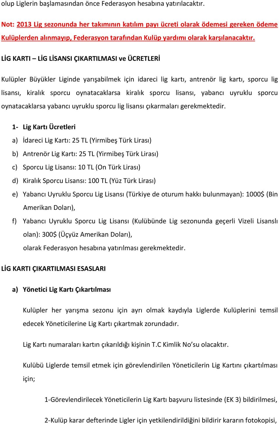 LİG KARTI LİG LİSANSI ÇIKARTILMASI ve ÜCRETLERİ Kulüpler Büyükler Liginde yarışabilmek için idareci lig kartı, antrenör lig kartı, sporcu lig lisansı, kiralık sporcu oynatacaklarsa kiralık sporcu