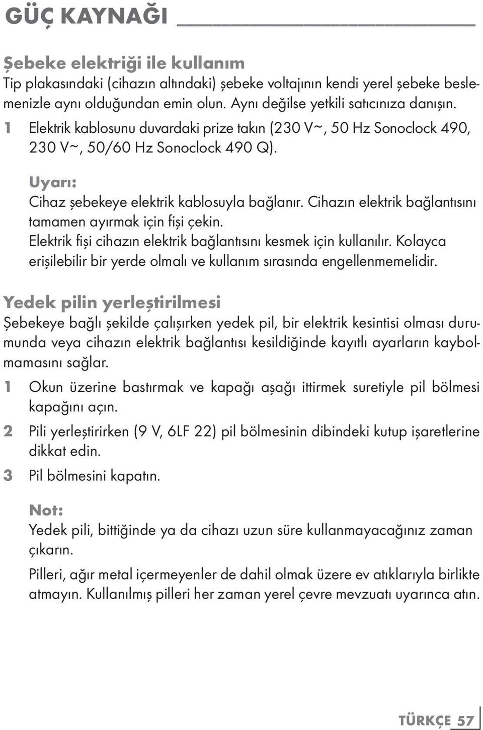 Cihazın elektrik bağlantısını tamamen ayırmak için fişi çekin. Elektrik fişi cihazın elektrik bağlantısını kesmek için kullanılır.