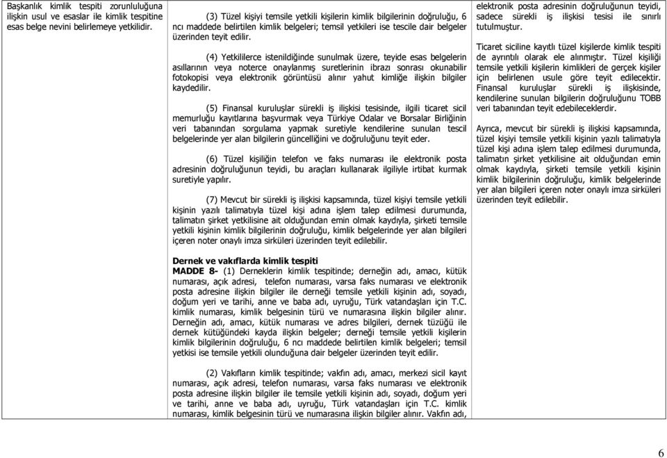 (4) Yetkililerce istenildiğinde sunulmak üzere, teyide esas belgelerin asıllarının veya noterce onaylanmış suretlerinin ibrazı sonrası okunabilir fotokopisi veya elektronik görüntüsü alınır yahut