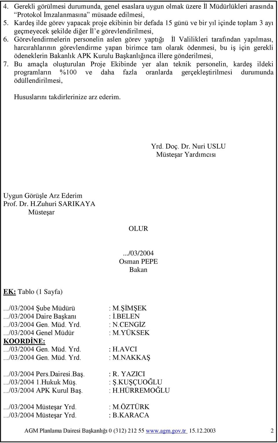 Görevlendirmelerin personelin aslen görev yaptığı Ġl Valilikleri tarafından yapılması, harcırahlarının görevlendirme yapan birimce tam olarak ödenmesi, bu iģ için gerekli ödeneklerin Bakanlık APK