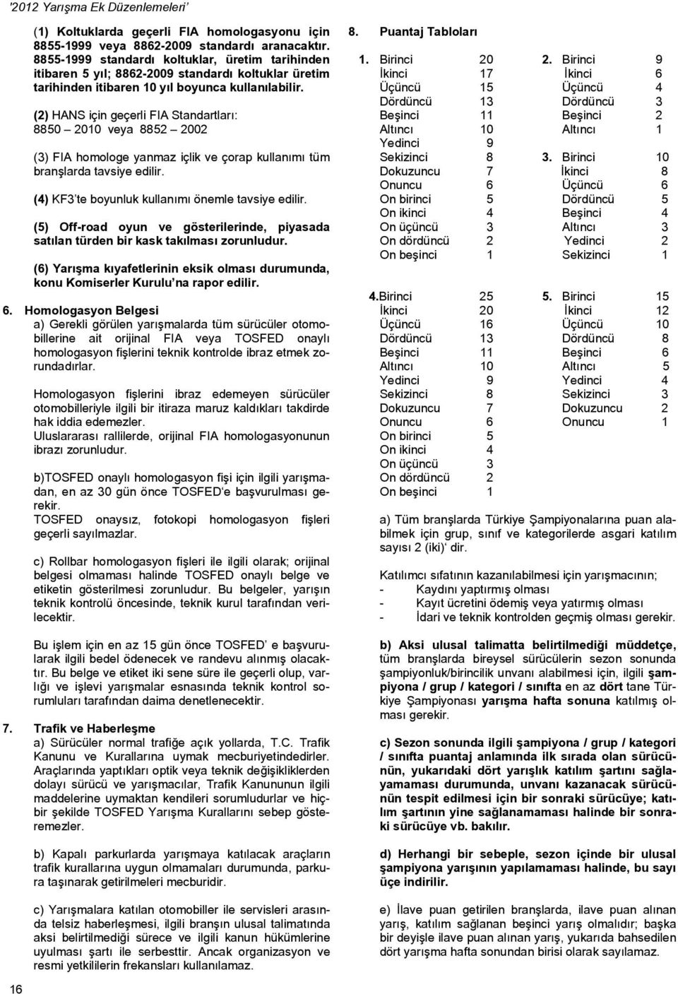 (2) HANS için geçerli FIA Standartları: 8850 2010 veya 8852 2002 (3) FIA homologe yanmaz içlik ve çorap kullanımı tüm branşlarda tavsiye edilir. (4) KF3 te boyunluk kullanımı önemle tavsiye edilir.