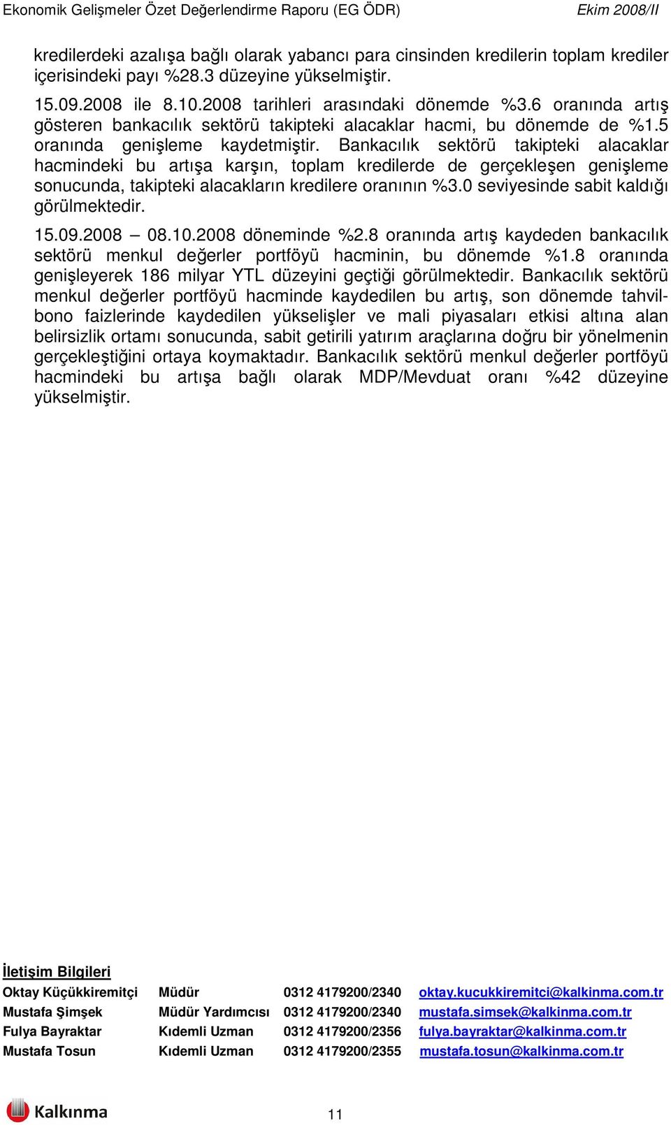 Bankacılık sektörü takipteki alacaklar hacmindeki bu artışa karşın, toplam kredilerde de gerçekleşen genişleme sonucunda, takipteki alacakların kredilere oranının %3.