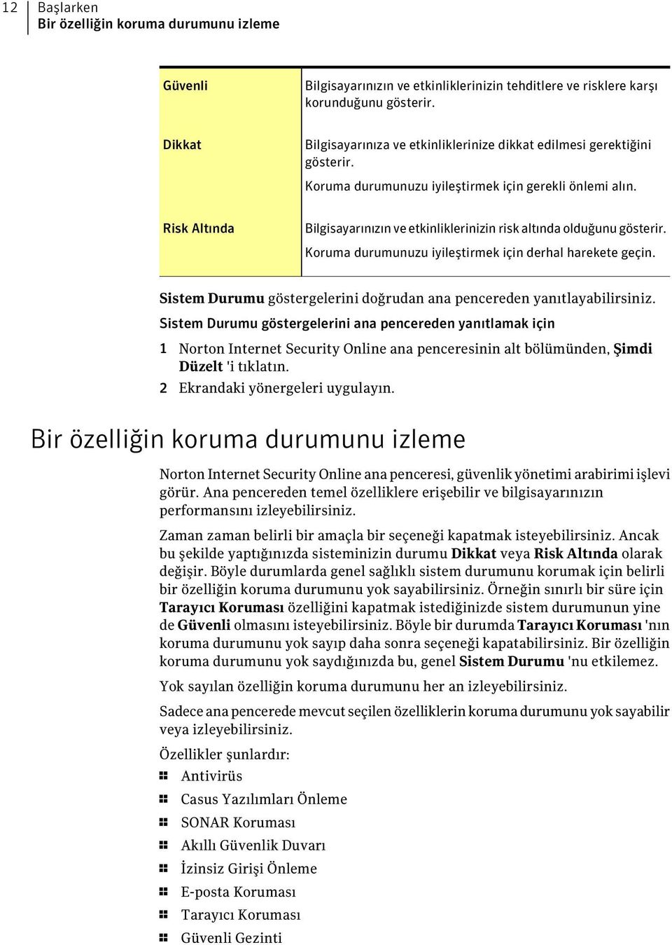 Risk Altında Bilgisayarınızın ve etkinliklerinizin risk altında olduğunu gösterir. Koruma durumunuzu iyileştirmek için derhal harekete geçin.