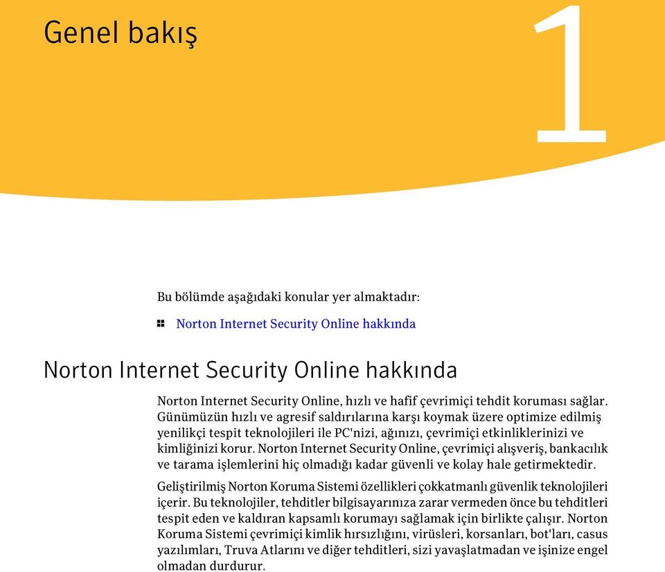 Günümüzün hızlı ve agresif saldırılarına karşı koymak üzere optimize edilmiş yenilikçi tespit teknolojileri ile PC'nizi, ağınızı, çevrimiçi etkinliklerinizi ve kimliğinizi korur.