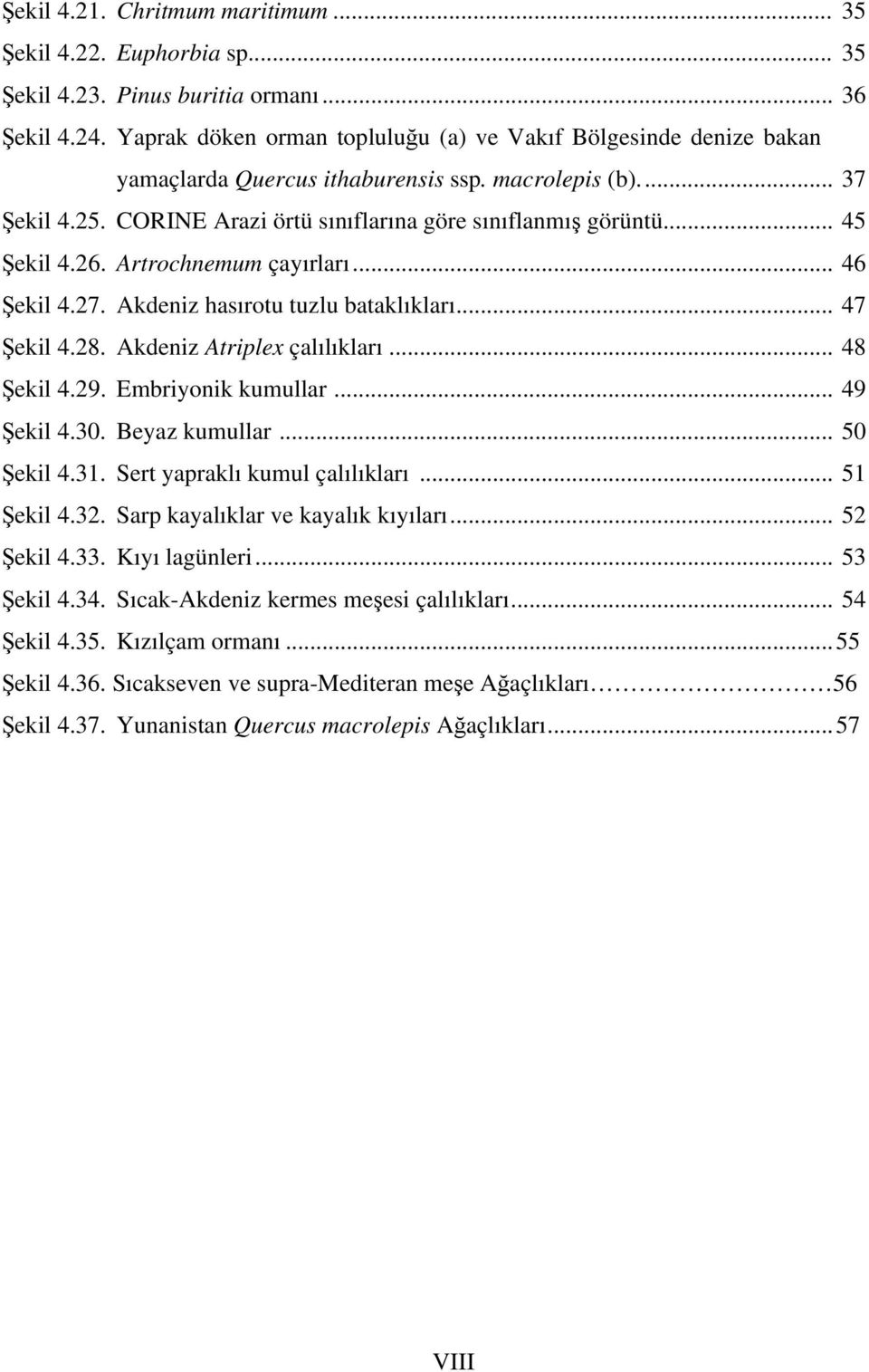 .. 45 Şekil 4.26. Artrochnemum çayırları... 46 Şekil 4.27. Akdeniz hasırotu tuzlu bataklıkları... 47 Şekil 4.28. Akdeniz Atriplex çalılıkları... 48 Şekil 4.29. Embriyonik kumullar... 49 Şekil 4.30.