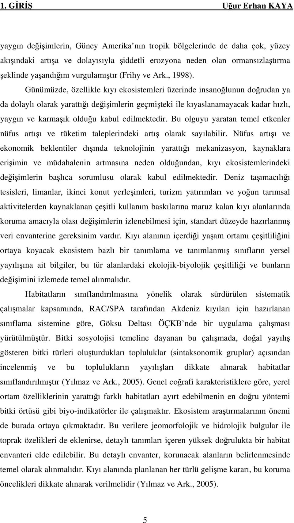 Günümüzde, özellikle kıyı ekosistemleri üzerinde insanoğlunun doğrudan ya da dolaylı olarak yarattığı değişimlerin geçmişteki ile kıyaslanamayacak kadar hızlı, yaygın ve karmaşık olduğu kabul