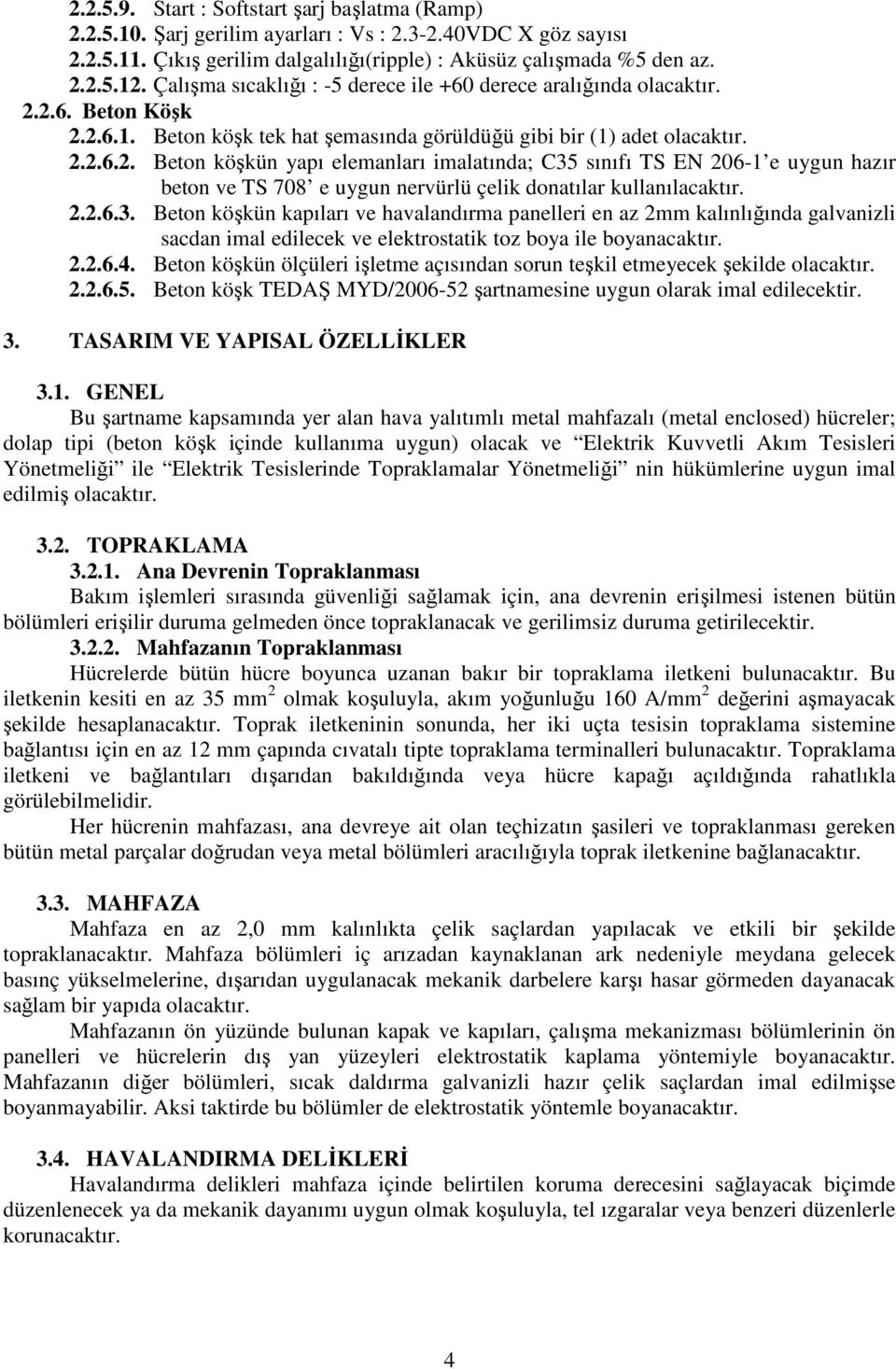 2.6. Beton Köşk 2.2.6.1. Beton köşk tek hat şemasında görüldüğü gibi bir (1) adet olacaktır. 2.2.6.2. Beton köşkün yapı elemanları imalatında; C35 sınıfı TS EN 206-1 e uygun hazır beton ve TS 708 e uygun nervürlü çelik donatılar kullanılacaktır.