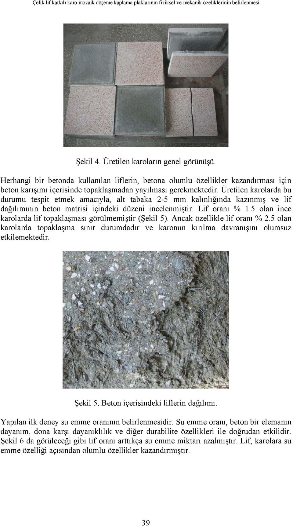 Üretilen karolarda bu durumu tespit etmek amacıyla, alt tabaka 2-5 mm kalınlığında kazınmış ve lif dağılımının beton matrisi içindeki düzeni incelenmiştir. Lif oranı % 1.