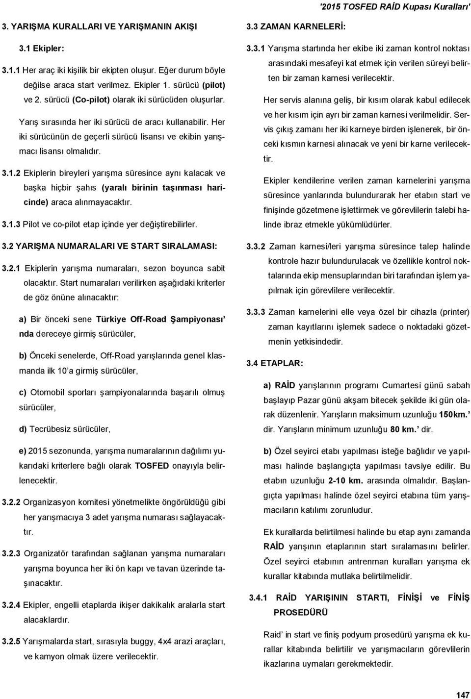 2 Ekiplerin bireyleri yarışma süresince aynı kalacak ve başka hiçbir şahıs (yaralı birinin tas ınması haricinde) araca alınmayacaktır. 3.1.3 Pilot ve co-pilot etap içinde yer değiştirebilirler. 3.2 YARIS MA NUMARALARI VE START SIRALAMASI: 3.